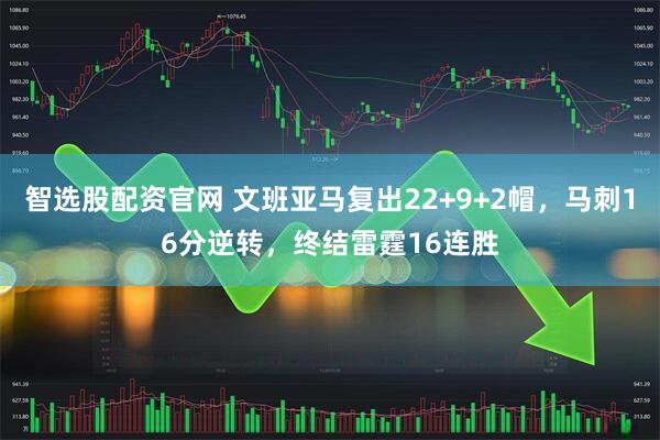 智选股配资官网 文班亚马复出22+9+2帽，马刺16分逆转，终结雷霆16连胜