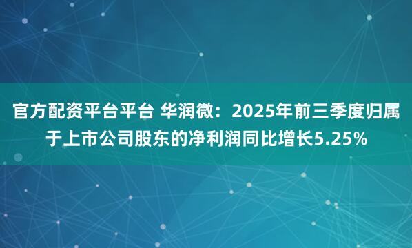 官方配资平台平台 华润微：2025年前三季度归属于上市公司股东的净利润同比增长5.25%