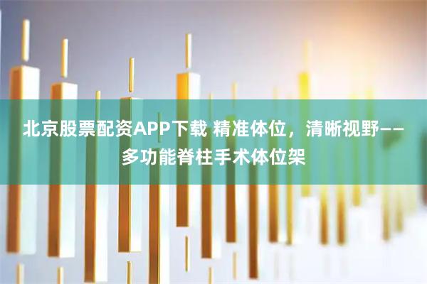 北京股票配资APP下载 精准体位，清晰视野——多功能脊柱手术体位架