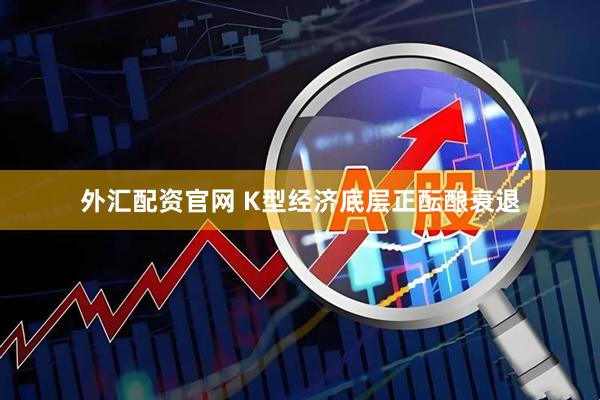 外汇配资官网 K型经济底层正酝酿衰退