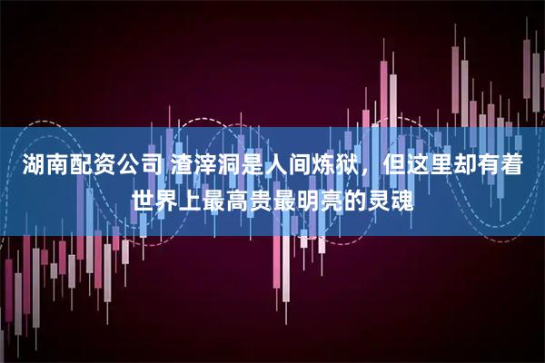 湖南配资公司 渣滓洞是人间炼狱，但这里却有着世界上最高贵最明亮的灵魂