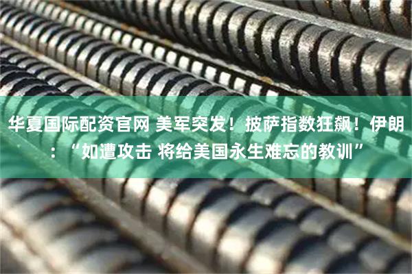 华夏国际配资官网 美军突发！披萨指数狂飙！伊朗：“如遭攻击 将给美国永生难忘的教训”