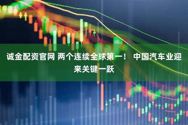 诚金配资官网 两个连续全球第一！ 中国汽车业迎来关键一跃