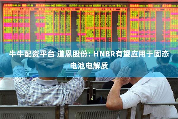 牛牛配资平台 道恩股份: HNBR有望应用于固态电池电解质