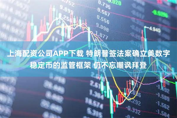上海配资公司APP下载 特朗普签法案确立美数字稳定币的监管框架 仍不忘嘲讽拜登