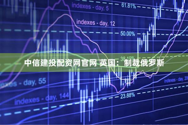 中信建投配资网官网 英国：制裁俄罗斯