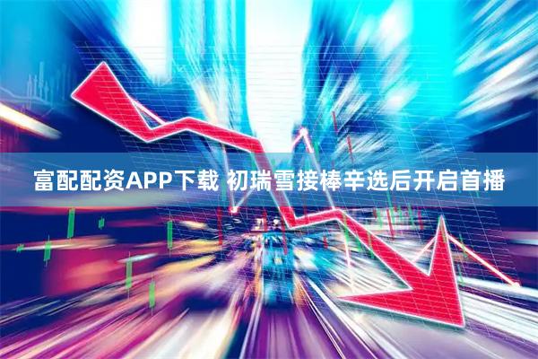 富配配资APP下载 初瑞雪接棒辛选后开启首播